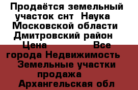 Продаётся земельный участок снт “Наука-1“Московской области, Дмитровский район › Цена ­ 260 000 - Все города Недвижимость » Земельные участки продажа   . Архангельская обл.